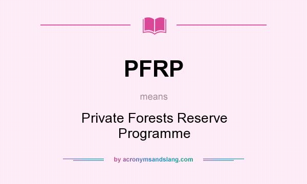 What does PFRP mean? It stands for Private Forests Reserve Programme
