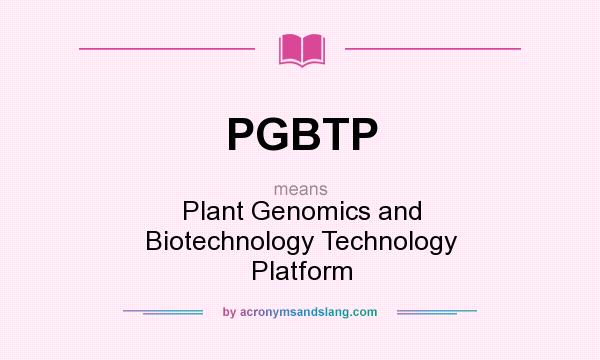 What does PGBTP mean? It stands for Plant Genomics and Biotechnology Technology Platform