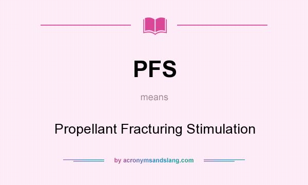 What does PFS mean? It stands for Propellant Fracturing Stimulation
