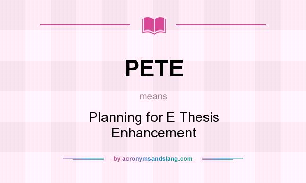 What does PETE mean? It stands for Planning for E Thesis Enhancement