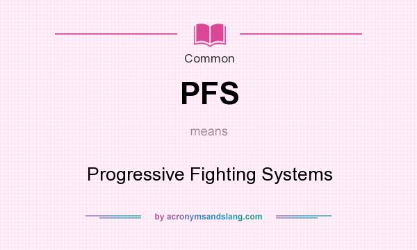 What does PFS mean? It stands for Progressive Fighting Systems