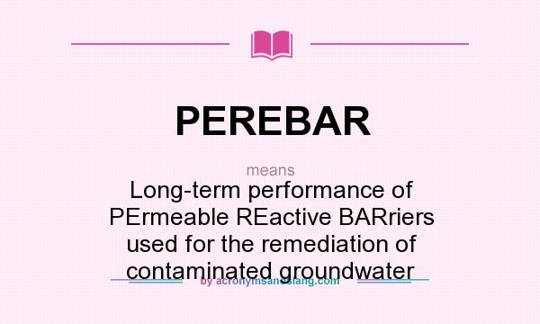 What does PEREBAR mean? It stands for Long-term performance of PErmeable REactive BARriers used for the remediation of contaminated groundwater