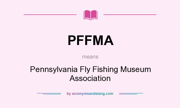What does PFFMA mean? It stands for Pennsylvania Fly Fishing Museum Association