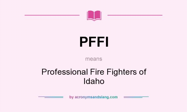 What does PFFI mean? It stands for Professional Fire Fighters of Idaho
