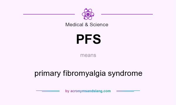 What does PFS mean? It stands for primary fibromyalgia syndrome