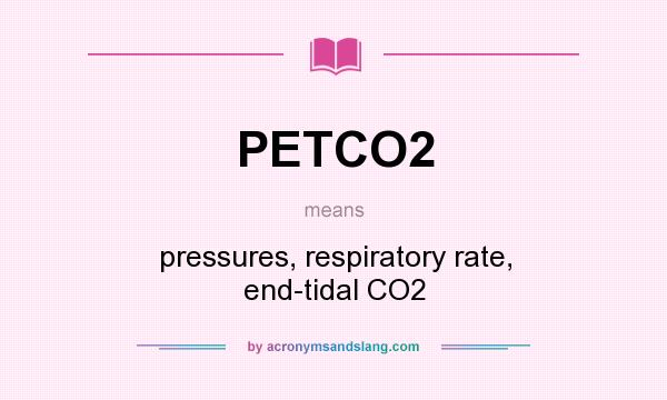 What does PETCO2 mean? It stands for pressures, respiratory rate, end-tidal CO2