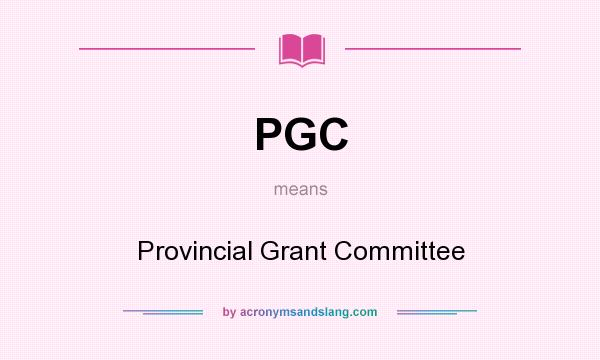What does PGC mean? It stands for Provincial Grant Committee