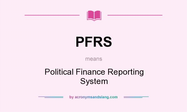 What does PFRS mean? It stands for Political Finance Reporting System