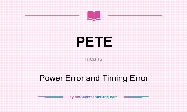 What does PETE mean? It stands for Power Error and Timing Error