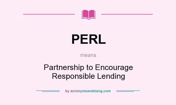 What does PERL mean? It stands for Partnership to Encourage Responsible Lending