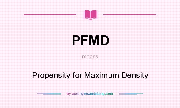 What does PFMD mean? It stands for Propensity for Maximum Density