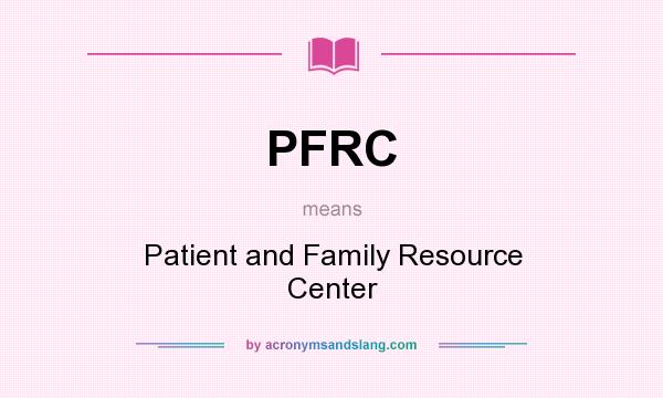 What does PFRC mean? It stands for Patient and Family Resource Center