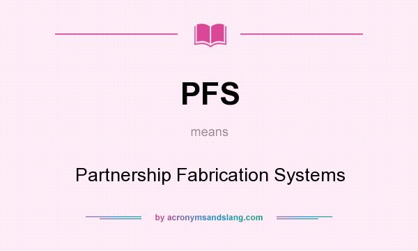 What does PFS mean? It stands for Partnership Fabrication Systems