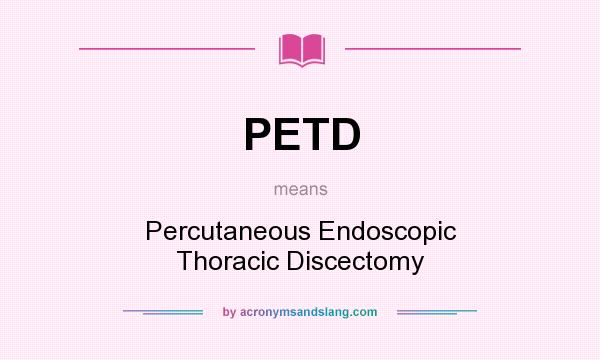 What does PETD mean? It stands for Percutaneous Endoscopic Thoracic Discectomy