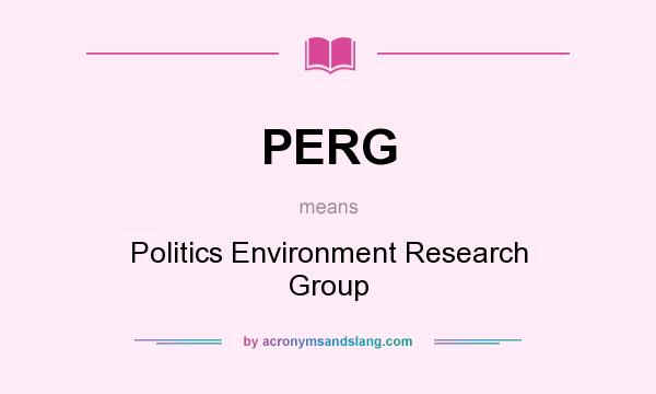 What does PERG mean? It stands for Politics Environment Research Group