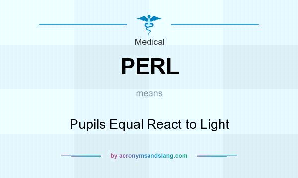 What does PERL mean? It stands for Pupils Equal React to Light