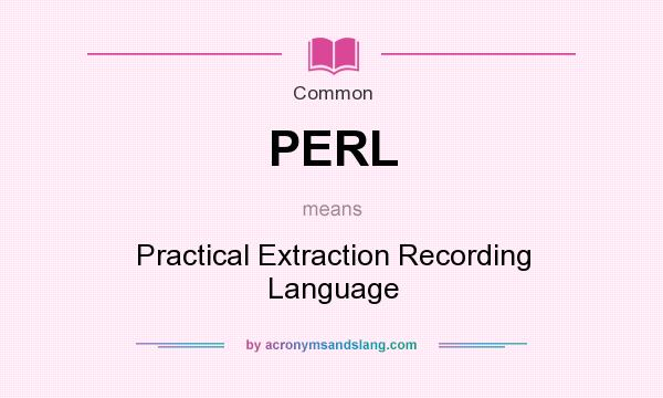 What does PERL mean? It stands for Practical Extraction Recording Language