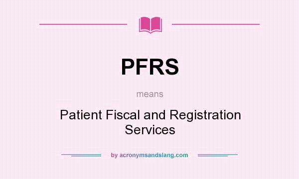What does PFRS mean? It stands for Patient Fiscal and Registration Services