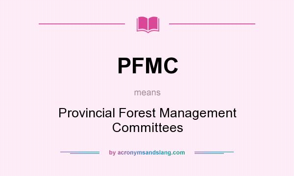 What does PFMC mean? It stands for Provincial Forest Management Committees
