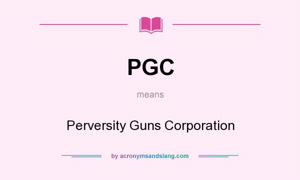 What does PGC mean? It stands for Perversity Guns Corporation