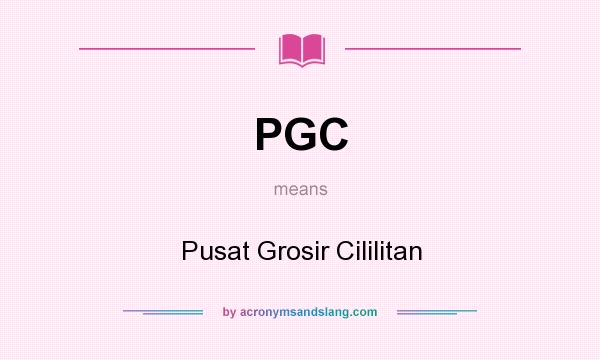 What does PGC mean? It stands for Pusat Grosir Cililitan