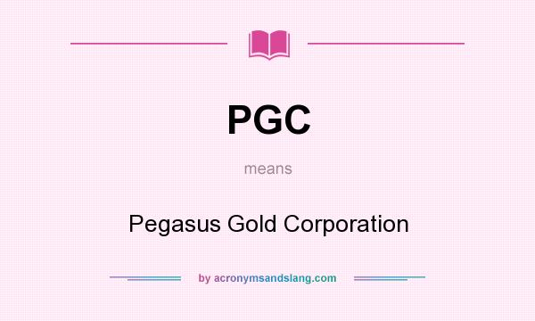 What does PGC mean? It stands for Pegasus Gold Corporation