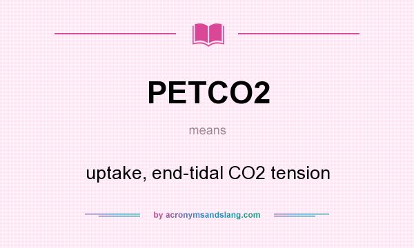 What does PETCO2 mean? It stands for uptake, end-tidal CO2 tension