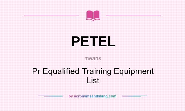 What does PETEL mean? It stands for Pr Equalified Training Equipment List
