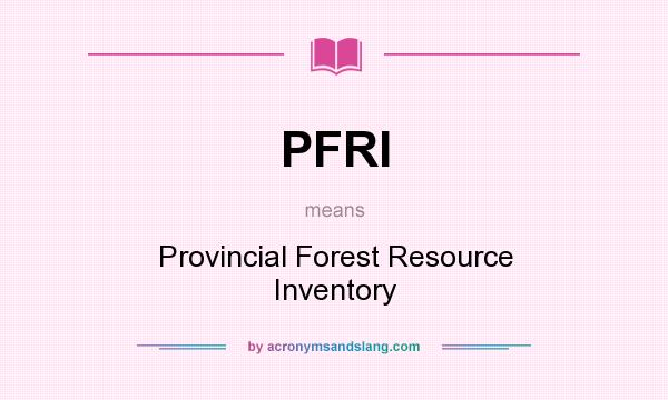 What does PFRI mean? It stands for Provincial Forest Resource Inventory