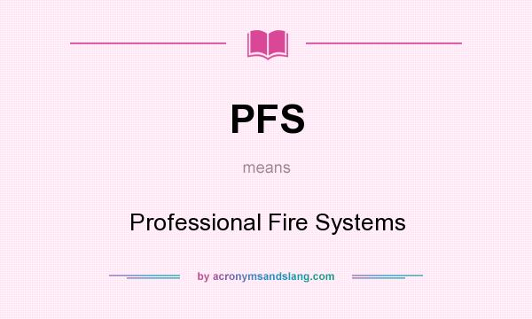 What does PFS mean? It stands for Professional Fire Systems