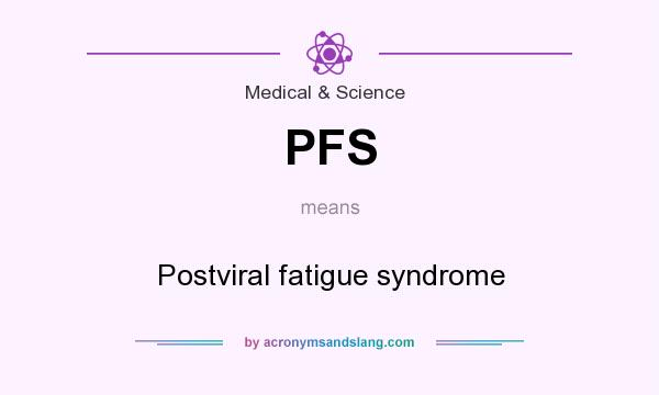 What does PFS mean? It stands for Postviral fatigue syndrome
