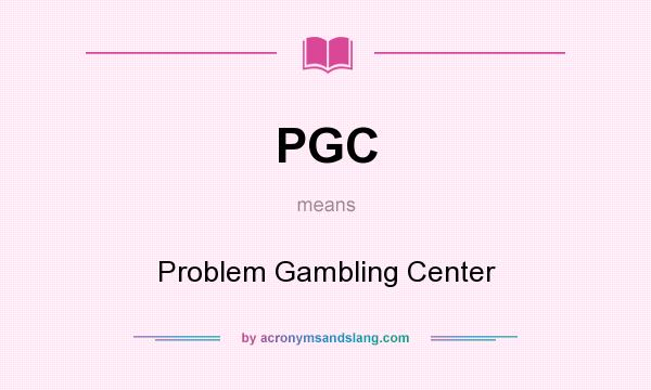 What does PGC mean? It stands for Problem Gambling Center