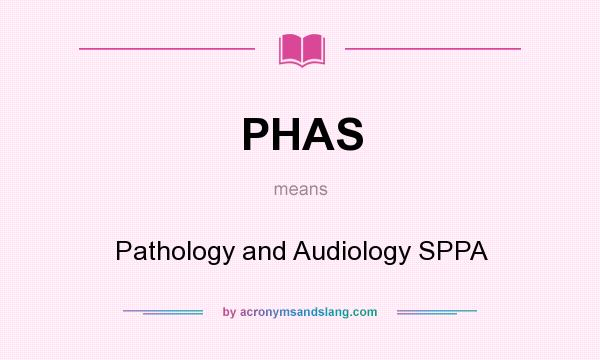 What does PHAS mean? It stands for Pathology and Audiology SPPA