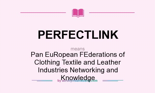 What does PERFECTLINK mean? It stands for Pan EuRopean FEderations of Clothing Textile and Leather Industries Networking and Knowledge