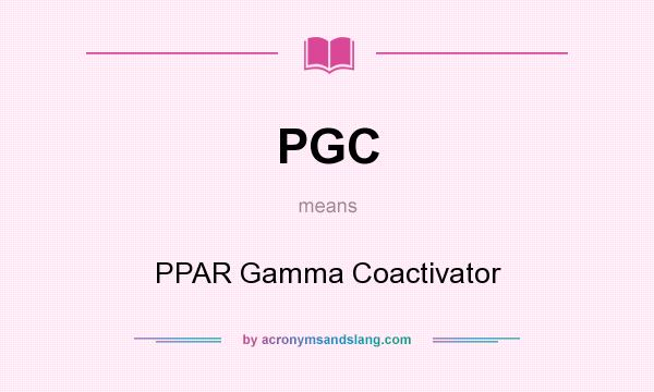 What does PGC mean? It stands for PPAR Gamma Coactivator