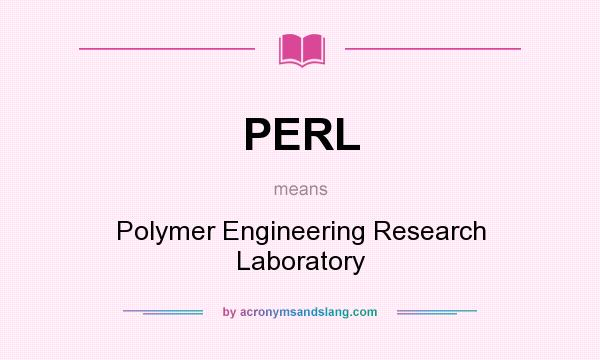 What does PERL mean? It stands for Polymer Engineering Research Laboratory