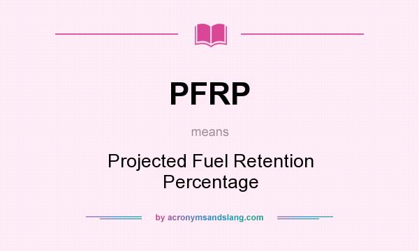 What does PFRP mean? It stands for Projected Fuel Retention Percentage