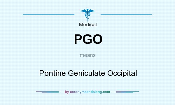 What does PGO mean? It stands for Pontine Geniculate Occipital