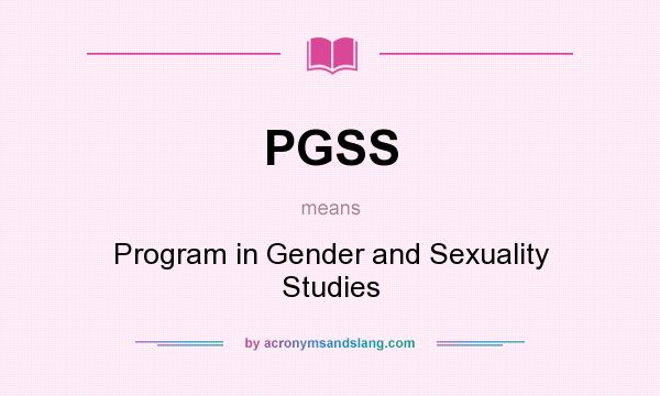What does PGSS mean? It stands for Program in Gender and Sexuality Studies