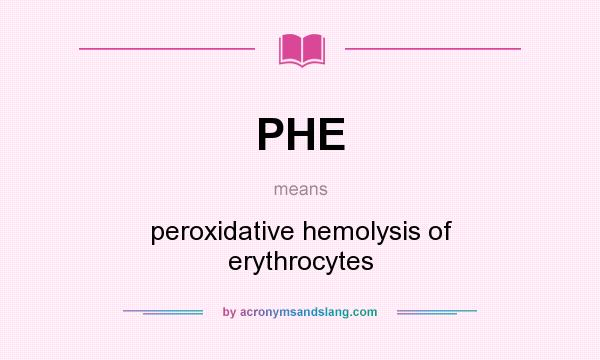 What does PHE mean? It stands for peroxidative hemolysis of erythrocytes