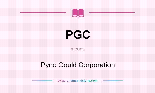 What does PGC mean? It stands for Pyne Gould Corporation