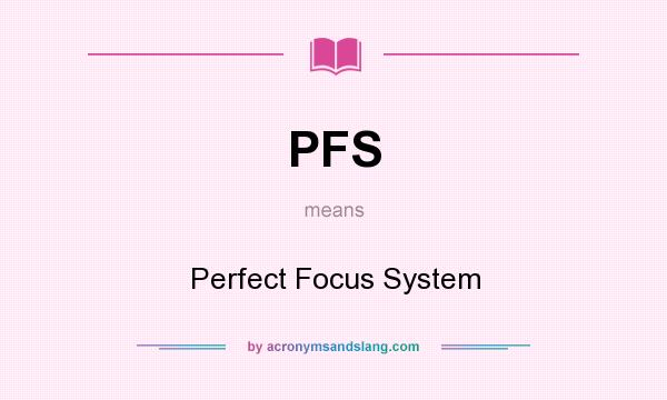 What does PFS mean? It stands for Perfect Focus System