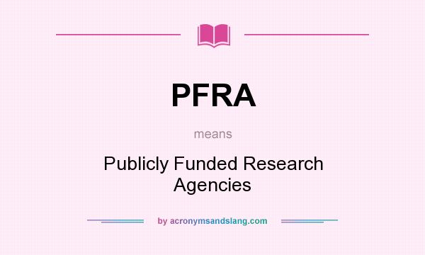 What does PFRA mean? It stands for Publicly Funded Research Agencies