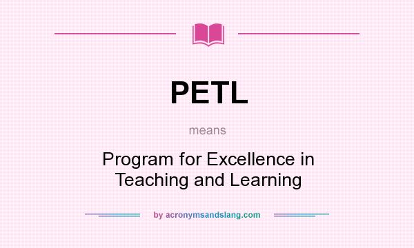 What does PETL mean? It stands for Program for Excellence in Teaching and Learning