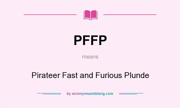 What does PFFP mean? It stands for Pirateer Fast and Furious Plunde