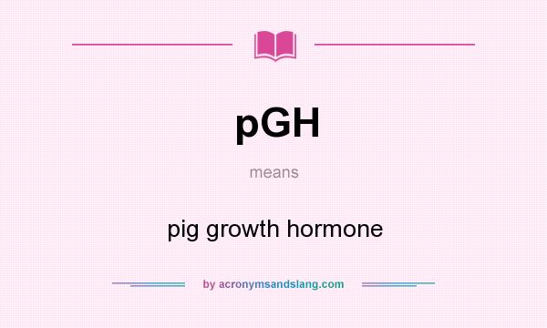 What does pGH mean? It stands for pig growth hormone