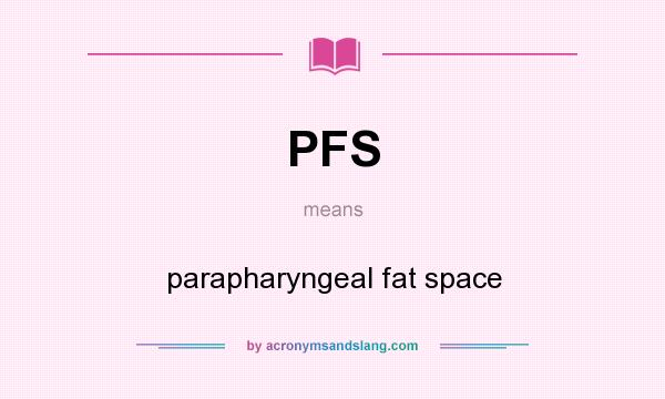 What does PFS mean? It stands for parapharyngeal fat space
