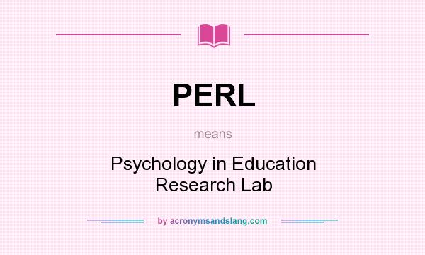 What does PERL mean? It stands for Psychology in Education Research Lab