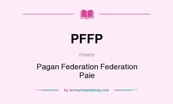 What does PFFP mean? It stands for Pagan Federation Federation Paie