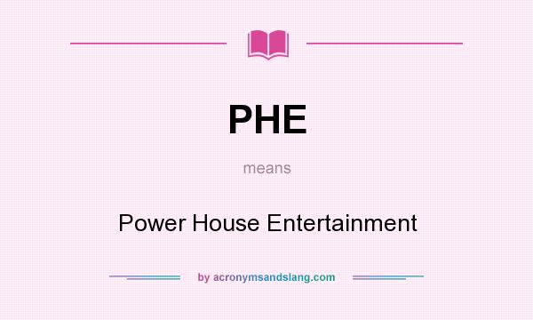 What does PHE mean? It stands for Power House Entertainment